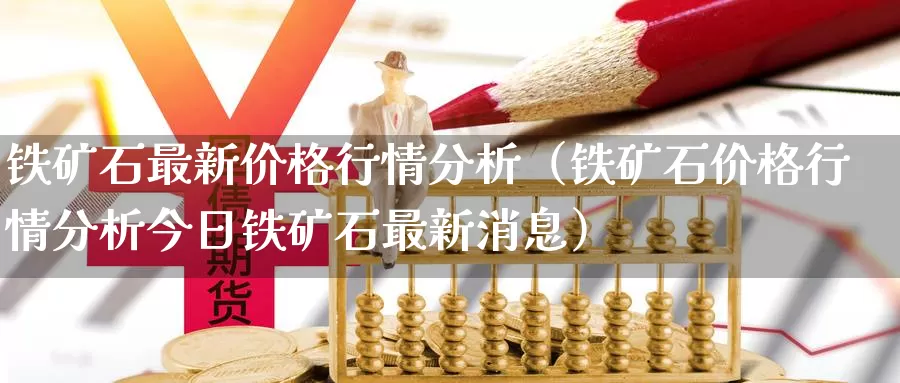 铁矿石最新价格行情分析（铁矿石价格行情分析今日铁矿石最新消息）_https://www.bfdbrw.com_期货品种_第1张