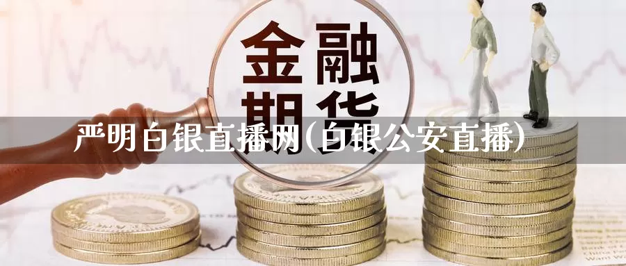 严明白银直播网(白银公安直播)_https://www.bfdbrw.com_期货品种_第1张